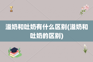 溢奶和吐奶有什么区别(溢奶和吐奶的区别)