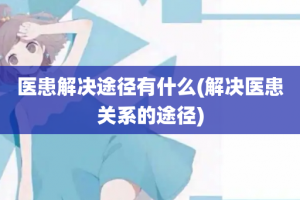 医患解决途径有什么(解决医患关系的途径)