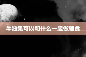 牛油果可以和什么一起做辅食