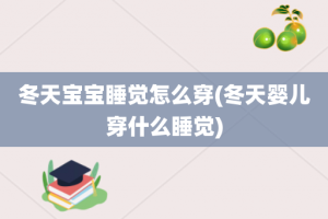 冬天宝宝睡觉怎么穿(冬天婴儿穿什么睡觉)