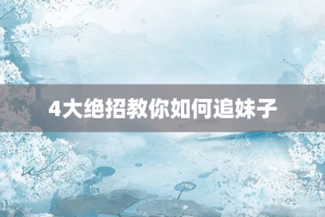 4大绝招教你如何追妹子