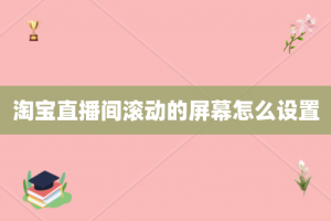 淘宝直播间滚动的屏幕怎么设置