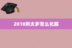 2018刑太岁怎么化解