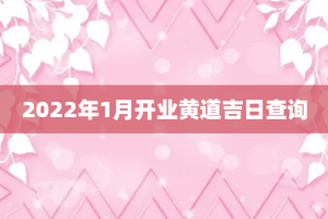 2022年1月开业黄道吉日查询