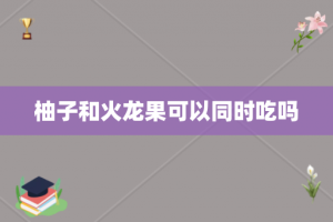 柚子和火龙果可以同时吃吗