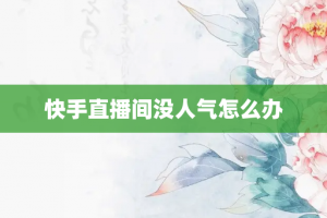 快手直播间没人气怎么办