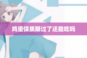 鸡蛋保质期过了还能吃吗