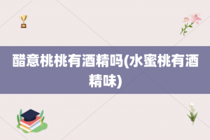 醋意桃桃有酒精吗(水蜜桃有酒精味)