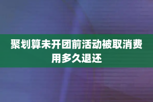 聚划算未开团前活动被取消费用多久退还