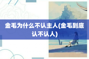 金毛为什么不认主人(金毛到底认不认人)