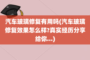 汽车玻璃修复有用吗(汽车玻璃修复效果怎么样?真实经历分享给你...)