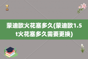 蒙迪欧火花塞多久(蒙迪欧1.5t火花塞多久需要更换)