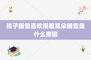 孩子睡觉喜欢摸着耳朵睡觉是什么原因
