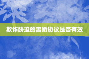 欺诈胁迫的离婚协议是否有效