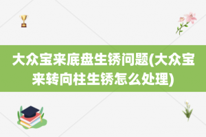 大众宝来底盘生锈问题(大众宝来转向柱生锈怎么处理)