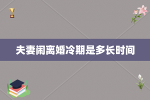 夫妻闹离婚冷期是多长时间