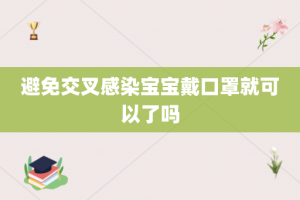 避免交叉感染宝宝戴口罩就可以了吗