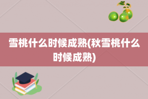 雪桃什么时候成熟(秋雪桃什么时候成熟)