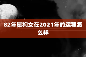 82年属狗女在2021年的运程怎么样