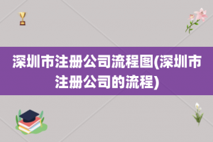 深圳市注册公司流程图(深圳市注册公司的流程)