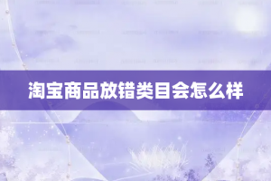 淘宝商品放错类目会怎么样