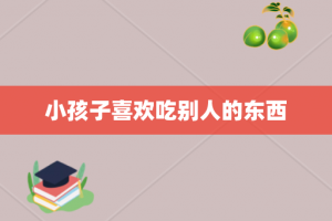 小孩子喜欢吃别人的东西