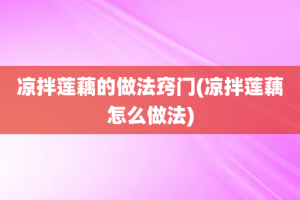 凉拌莲藕的做法窍门(凉拌莲藕怎么做法)