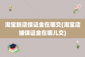 淘宝新店保证金在哪交(淘宝店铺保证金在哪儿交)