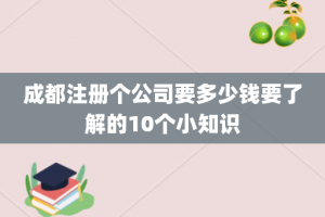 成都注册个公司要多少钱要了解的10个小知识
