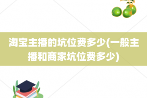淘宝主播的坑位费多少(一般主播和商家坑位费多少)