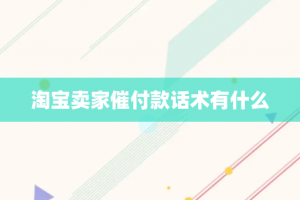 淘宝卖家催付款话术有什么