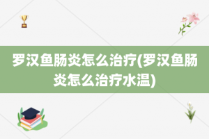 罗汉鱼肠炎怎么治疗(罗汉鱼肠炎怎么治疗水温)