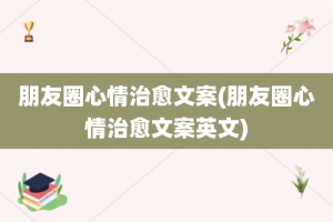 朋友圈心情治愈文案(朋友圈心情治愈文案英文)