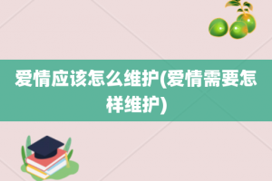 爱情应该怎么维护(爱情需要怎样维护)