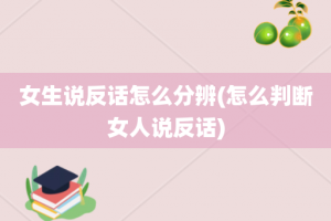 女生说反话怎么分辨(怎么判断女人说反话)