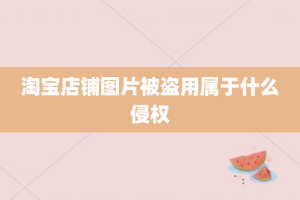 淘宝店铺图片被盗用属于什么侵权