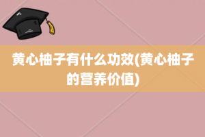 黄心柚子有什么功效(黄心柚子的营养价值)