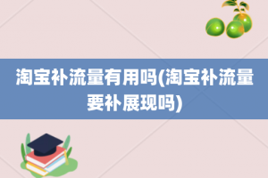 淘宝补流量有用吗(淘宝补流量要补展现吗)