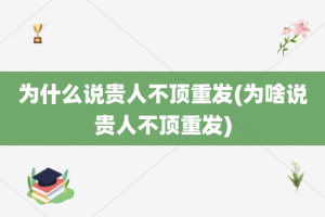 为什么说贵人不顶重发(为啥说贵人不顶重发)