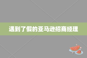 遇到了假的亚马逊招商经理