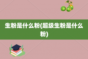 生粉是什么粉(超级生粉是什么粉)