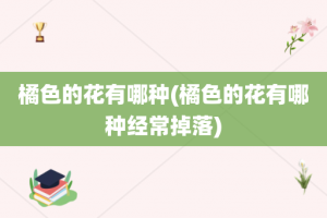 橘色的花有哪种(橘色的花有哪种经常掉落)