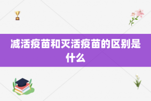 减活疫苗和灭活疫苗的区别是什么