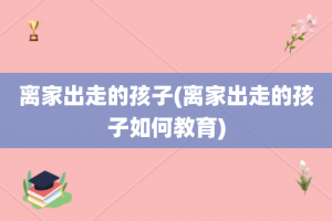 离家出走的孩子(离家出走的孩子如何教育)