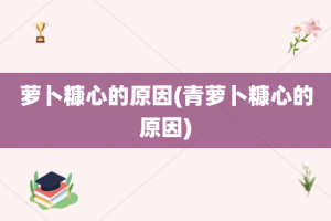 萝卜糠心的原因(青萝卜糠心的原因)