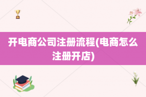 开电商公司注册流程(电商怎么注册开店)