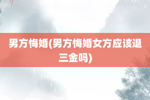 男方悔婚(男方悔婚女方应该退三金吗)