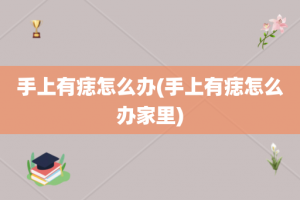 手上有痣怎么办(手上有痣怎么办家里)