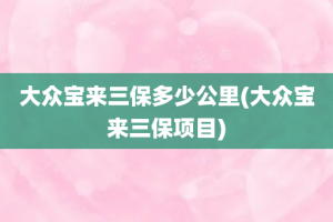 大众宝来三保多少公里(大众宝来三保项目)