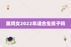 属鸡女2022年适合生孩子吗